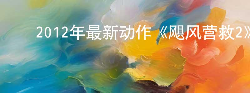 ﻿保泽的个人影视圈,﻿2012年最新动作《飓风营救2》MP4.720x404.中文字幕迅雷下载_电影天堂